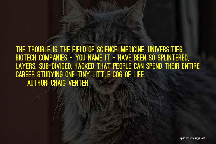 Craig Venter Quotes: The Trouble Is The Field Of Science, Medicine, Universities, Biotech Companies - You Name It - Have Been So Splintered,