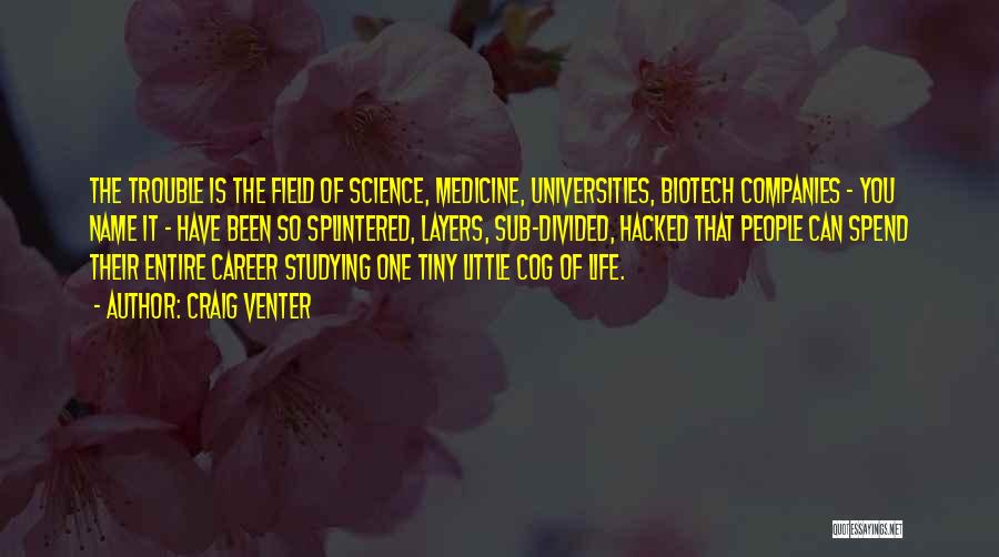 Craig Venter Quotes: The Trouble Is The Field Of Science, Medicine, Universities, Biotech Companies - You Name It - Have Been So Splintered,