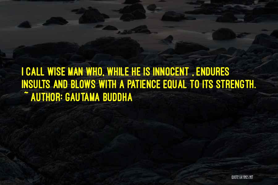 Gautama Buddha Quotes: I Call Wise Man Who, While He Is Innocent , Endures Insults And Blows With A Patience Equal To Its