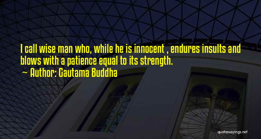 Gautama Buddha Quotes: I Call Wise Man Who, While He Is Innocent , Endures Insults And Blows With A Patience Equal To Its