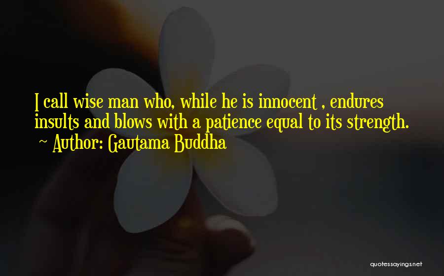 Gautama Buddha Quotes: I Call Wise Man Who, While He Is Innocent , Endures Insults And Blows With A Patience Equal To Its