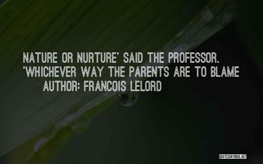 Francois Lelord Quotes: Nature Or Nurture' Said The Professor. 'whichever Way The Parents Are To Blame