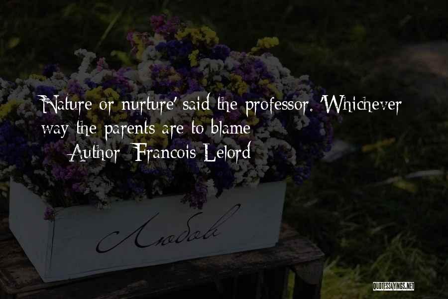 Francois Lelord Quotes: Nature Or Nurture' Said The Professor. 'whichever Way The Parents Are To Blame