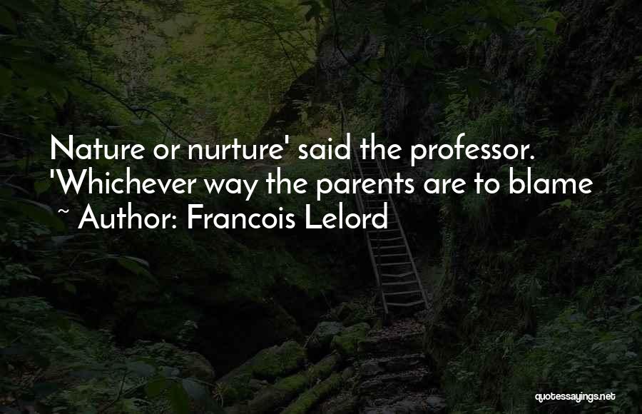 Francois Lelord Quotes: Nature Or Nurture' Said The Professor. 'whichever Way The Parents Are To Blame