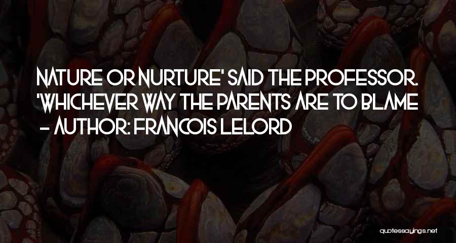 Francois Lelord Quotes: Nature Or Nurture' Said The Professor. 'whichever Way The Parents Are To Blame