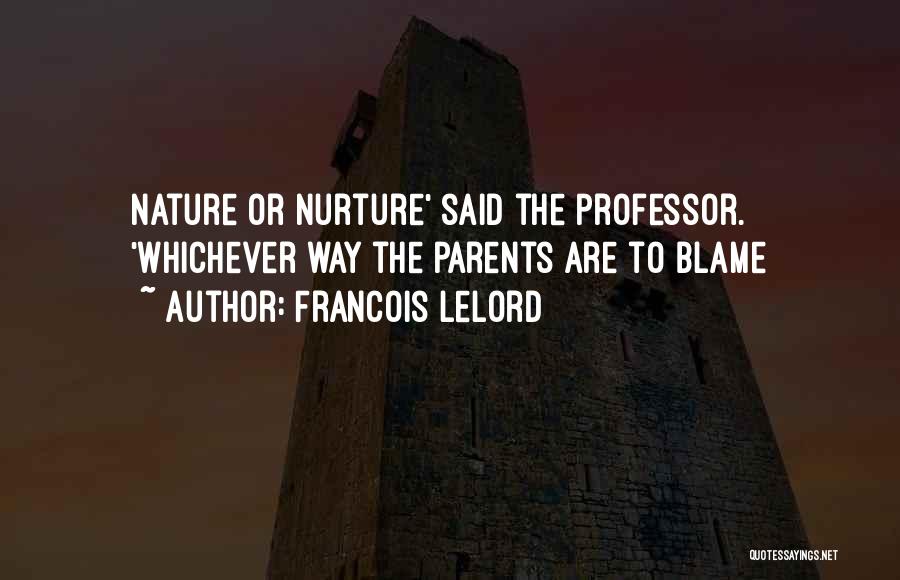 Francois Lelord Quotes: Nature Or Nurture' Said The Professor. 'whichever Way The Parents Are To Blame