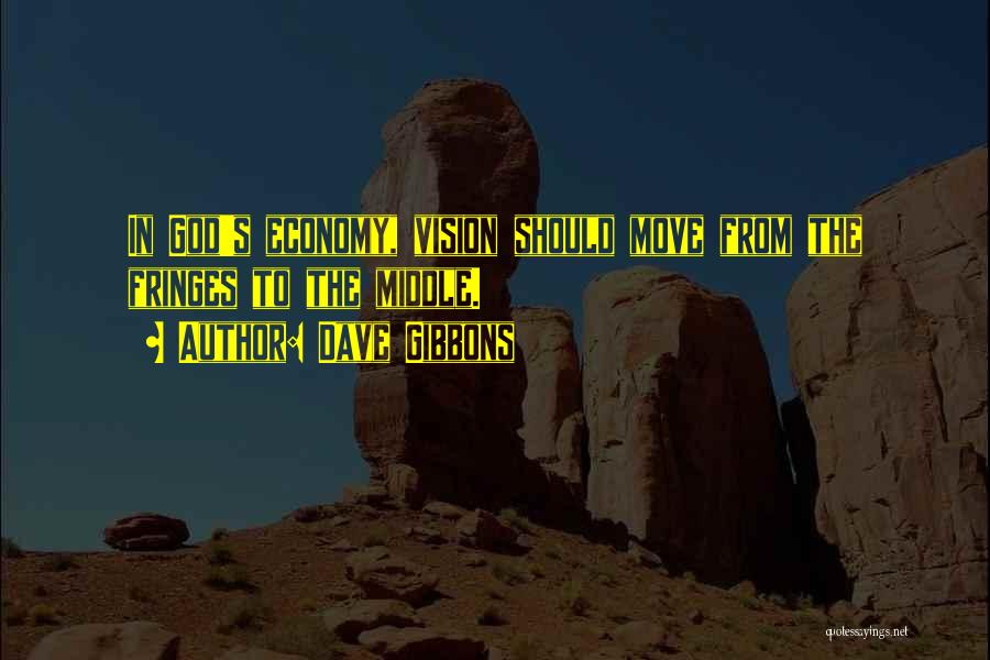 Dave Gibbons Quotes: In God's Economy, Vision Should Move From The Fringes To The Middle.
