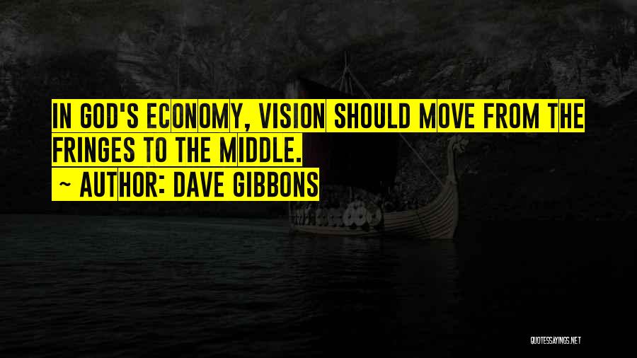 Dave Gibbons Quotes: In God's Economy, Vision Should Move From The Fringes To The Middle.
