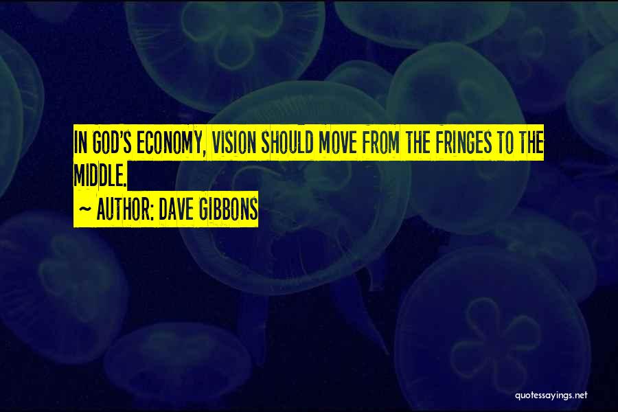 Dave Gibbons Quotes: In God's Economy, Vision Should Move From The Fringes To The Middle.