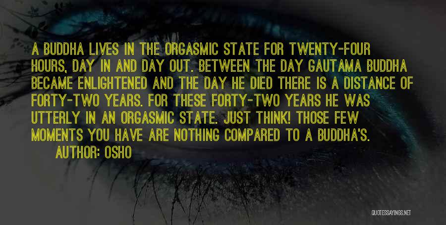 Osho Quotes: A Buddha Lives In The Orgasmic State For Twenty-four Hours, Day In And Day Out. Between The Day Gautama Buddha