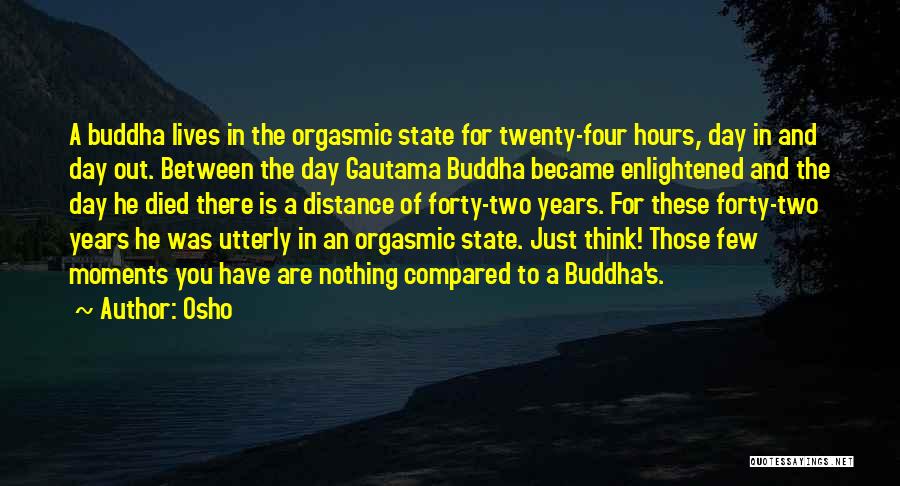 Osho Quotes: A Buddha Lives In The Orgasmic State For Twenty-four Hours, Day In And Day Out. Between The Day Gautama Buddha