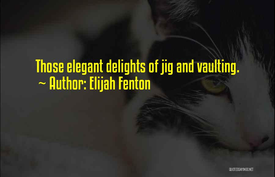 Elijah Fenton Quotes: Those Elegant Delights Of Jig And Vaulting.