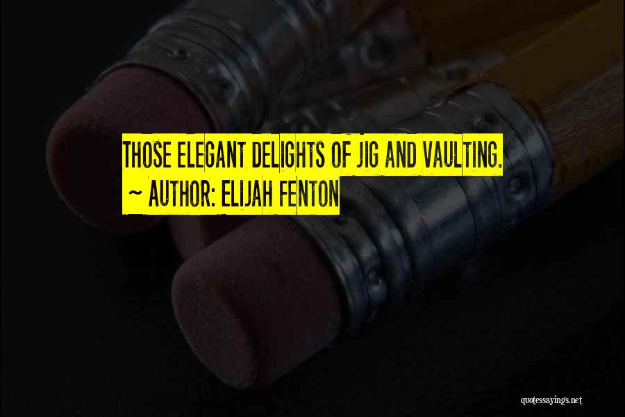 Elijah Fenton Quotes: Those Elegant Delights Of Jig And Vaulting.