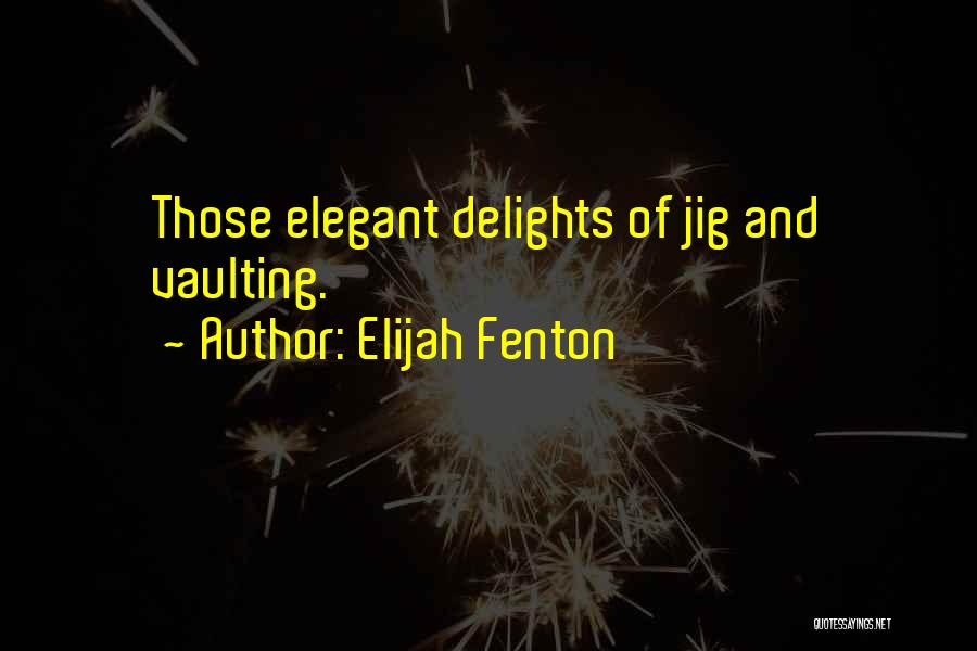 Elijah Fenton Quotes: Those Elegant Delights Of Jig And Vaulting.