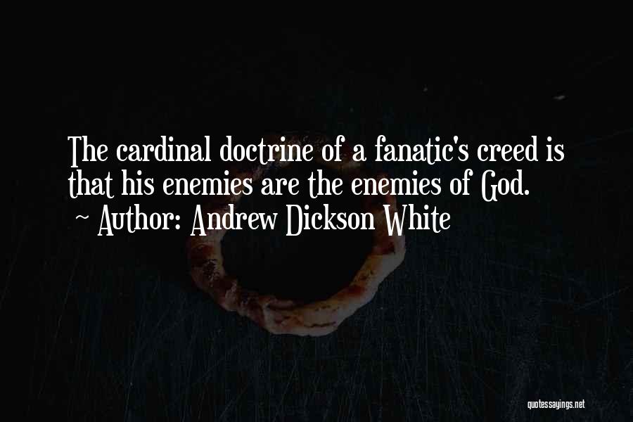 Andrew Dickson White Quotes: The Cardinal Doctrine Of A Fanatic's Creed Is That His Enemies Are The Enemies Of God.