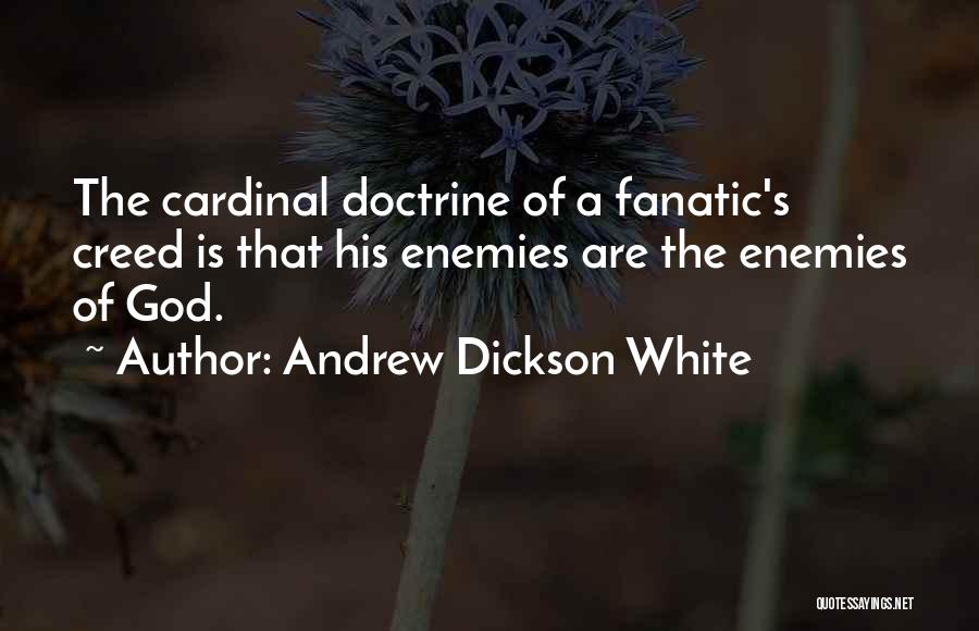 Andrew Dickson White Quotes: The Cardinal Doctrine Of A Fanatic's Creed Is That His Enemies Are The Enemies Of God.