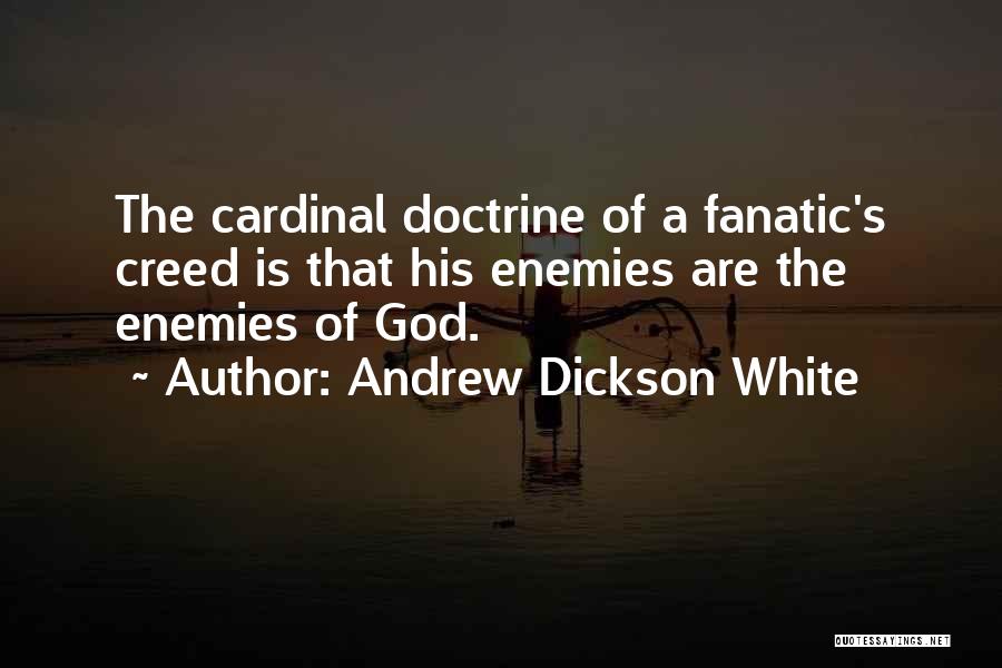 Andrew Dickson White Quotes: The Cardinal Doctrine Of A Fanatic's Creed Is That His Enemies Are The Enemies Of God.
