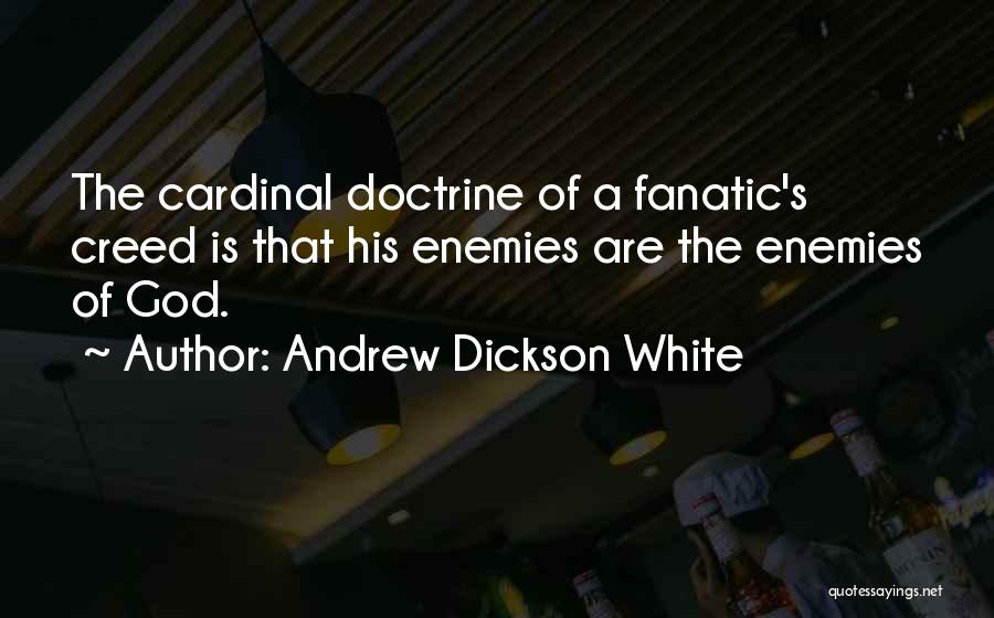 Andrew Dickson White Quotes: The Cardinal Doctrine Of A Fanatic's Creed Is That His Enemies Are The Enemies Of God.