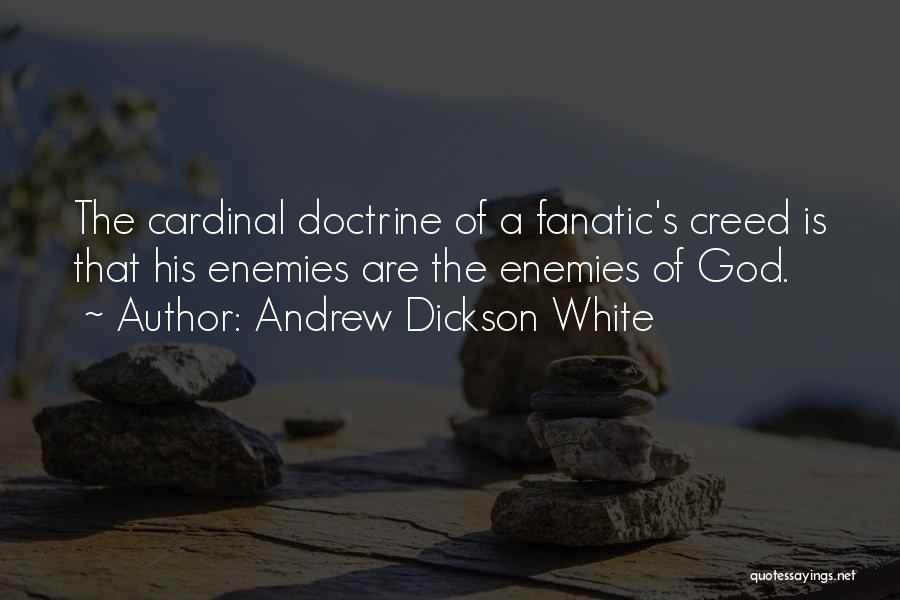 Andrew Dickson White Quotes: The Cardinal Doctrine Of A Fanatic's Creed Is That His Enemies Are The Enemies Of God.