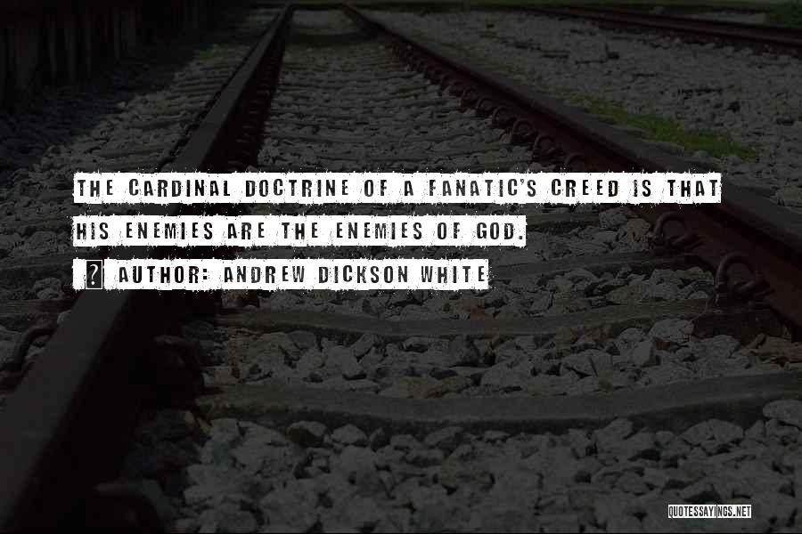 Andrew Dickson White Quotes: The Cardinal Doctrine Of A Fanatic's Creed Is That His Enemies Are The Enemies Of God.