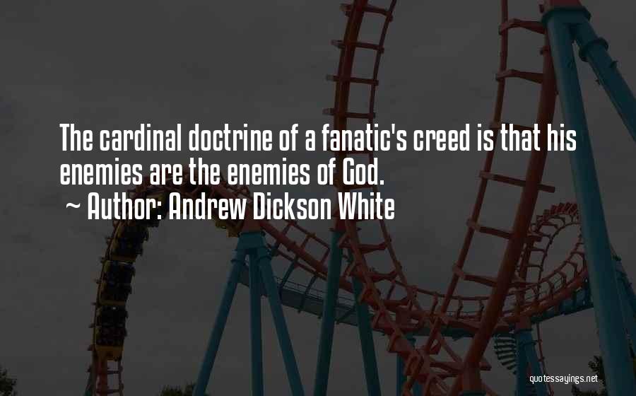 Andrew Dickson White Quotes: The Cardinal Doctrine Of A Fanatic's Creed Is That His Enemies Are The Enemies Of God.