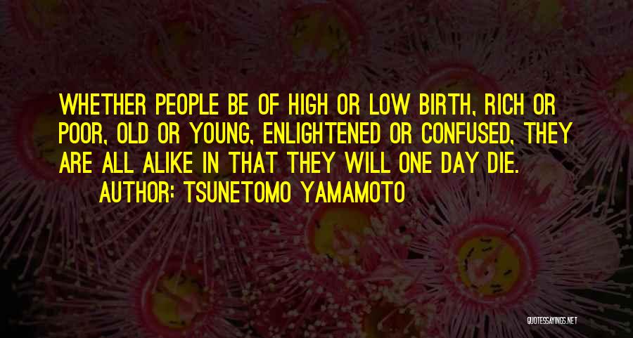 Tsunetomo Yamamoto Quotes: Whether People Be Of High Or Low Birth, Rich Or Poor, Old Or Young, Enlightened Or Confused, They Are All