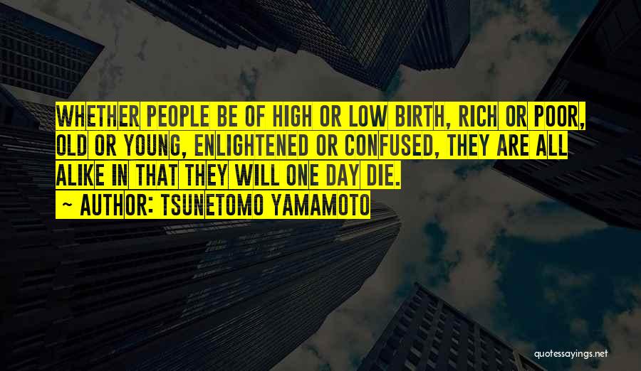 Tsunetomo Yamamoto Quotes: Whether People Be Of High Or Low Birth, Rich Or Poor, Old Or Young, Enlightened Or Confused, They Are All