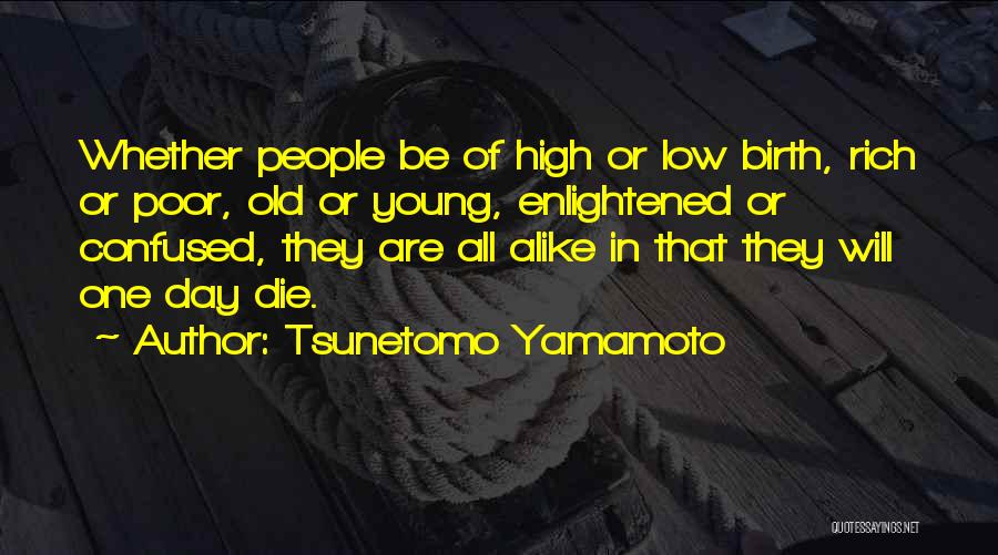 Tsunetomo Yamamoto Quotes: Whether People Be Of High Or Low Birth, Rich Or Poor, Old Or Young, Enlightened Or Confused, They Are All