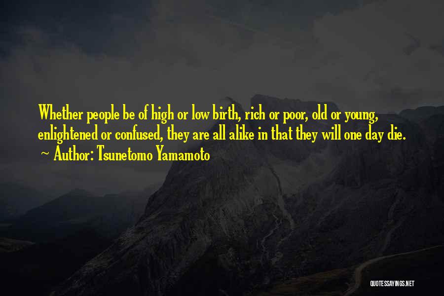 Tsunetomo Yamamoto Quotes: Whether People Be Of High Or Low Birth, Rich Or Poor, Old Or Young, Enlightened Or Confused, They Are All