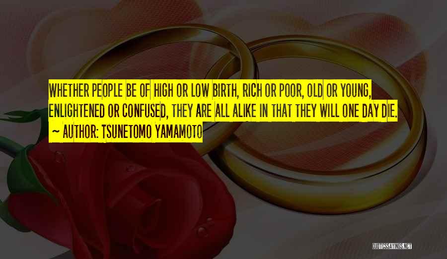 Tsunetomo Yamamoto Quotes: Whether People Be Of High Or Low Birth, Rich Or Poor, Old Or Young, Enlightened Or Confused, They Are All