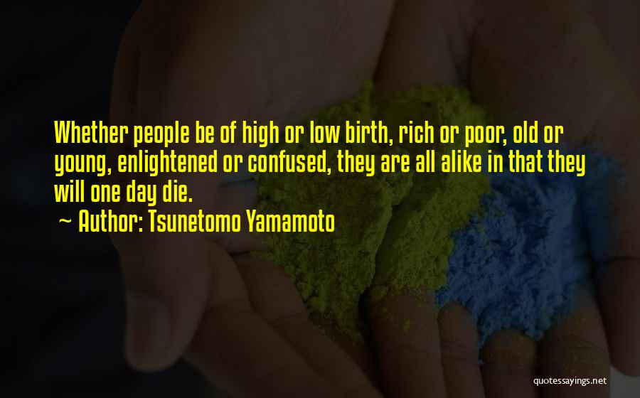 Tsunetomo Yamamoto Quotes: Whether People Be Of High Or Low Birth, Rich Or Poor, Old Or Young, Enlightened Or Confused, They Are All