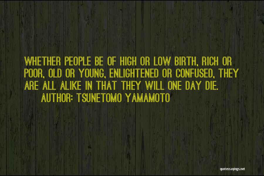 Tsunetomo Yamamoto Quotes: Whether People Be Of High Or Low Birth, Rich Or Poor, Old Or Young, Enlightened Or Confused, They Are All