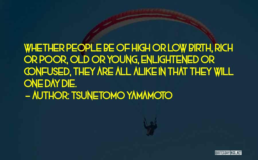 Tsunetomo Yamamoto Quotes: Whether People Be Of High Or Low Birth, Rich Or Poor, Old Or Young, Enlightened Or Confused, They Are All