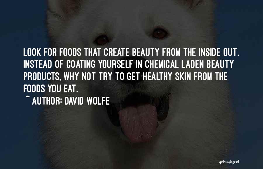 David Wolfe Quotes: Look For Foods That Create Beauty From The Inside Out. Instead Of Coating Yourself In Chemical Laden Beauty Products, Why