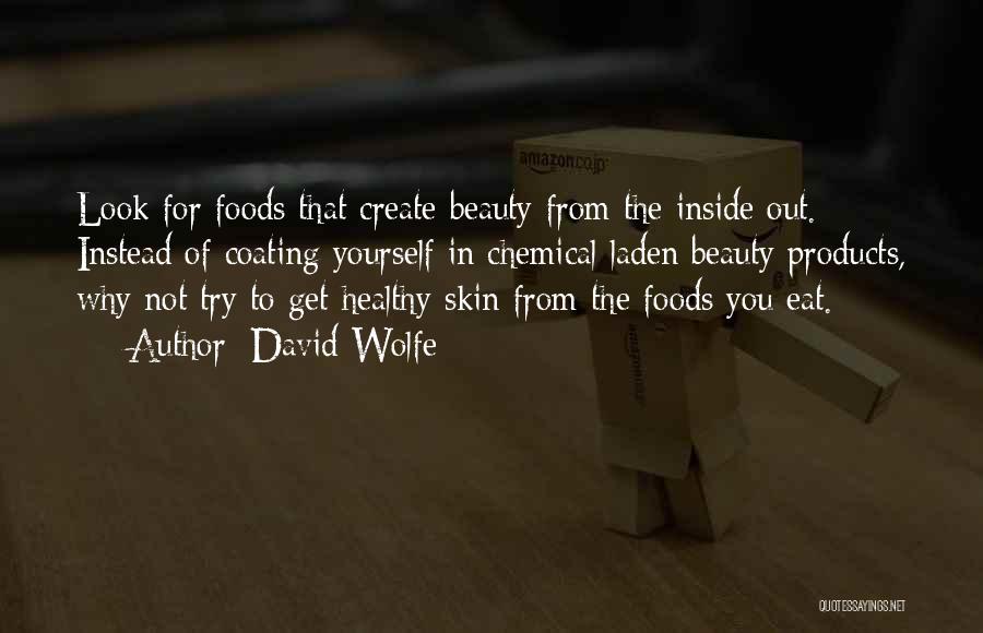 David Wolfe Quotes: Look For Foods That Create Beauty From The Inside Out. Instead Of Coating Yourself In Chemical Laden Beauty Products, Why