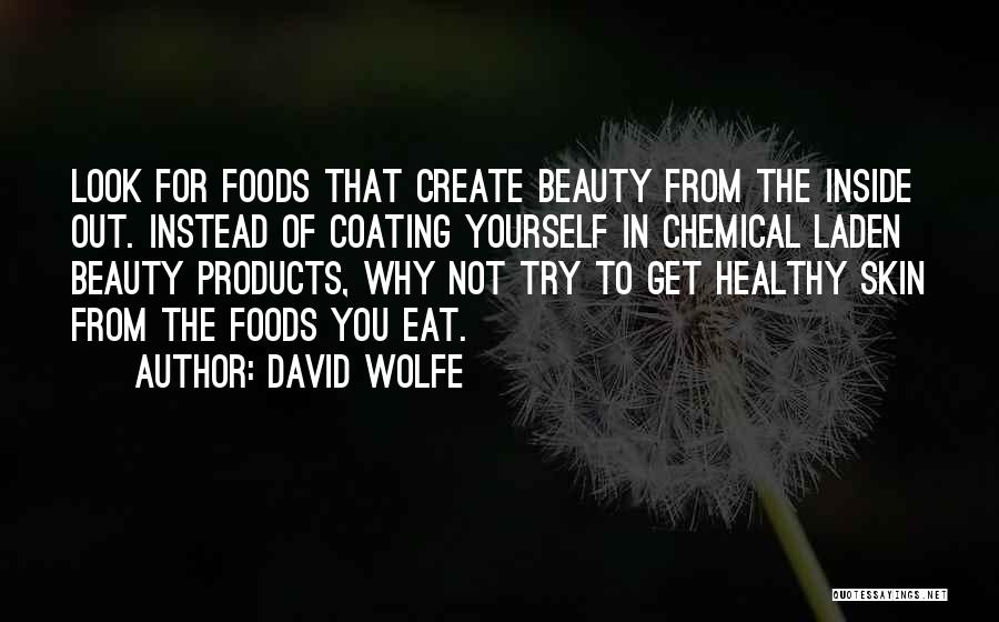 David Wolfe Quotes: Look For Foods That Create Beauty From The Inside Out. Instead Of Coating Yourself In Chemical Laden Beauty Products, Why