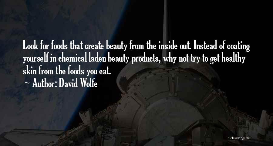 David Wolfe Quotes: Look For Foods That Create Beauty From The Inside Out. Instead Of Coating Yourself In Chemical Laden Beauty Products, Why