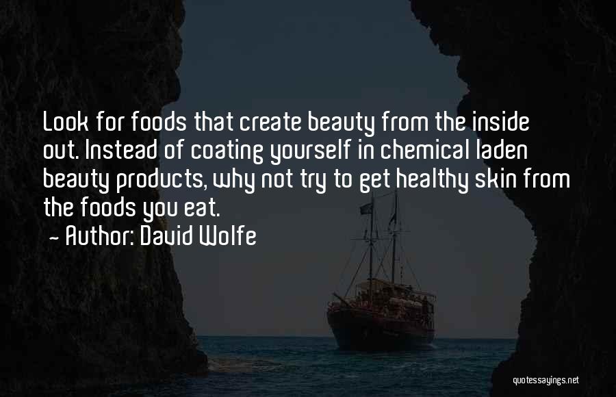 David Wolfe Quotes: Look For Foods That Create Beauty From The Inside Out. Instead Of Coating Yourself In Chemical Laden Beauty Products, Why