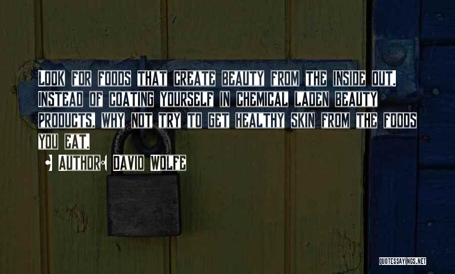 David Wolfe Quotes: Look For Foods That Create Beauty From The Inside Out. Instead Of Coating Yourself In Chemical Laden Beauty Products, Why