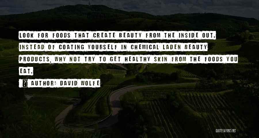 David Wolfe Quotes: Look For Foods That Create Beauty From The Inside Out. Instead Of Coating Yourself In Chemical Laden Beauty Products, Why