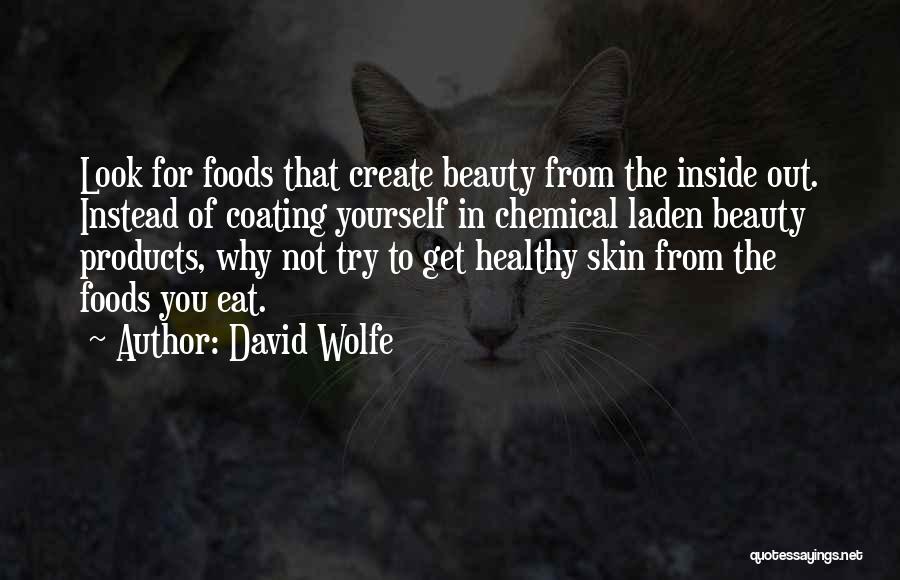 David Wolfe Quotes: Look For Foods That Create Beauty From The Inside Out. Instead Of Coating Yourself In Chemical Laden Beauty Products, Why