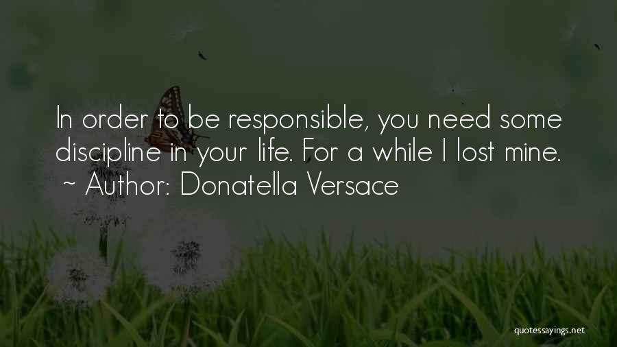 Donatella Versace Quotes: In Order To Be Responsible, You Need Some Discipline In Your Life. For A While I Lost Mine.