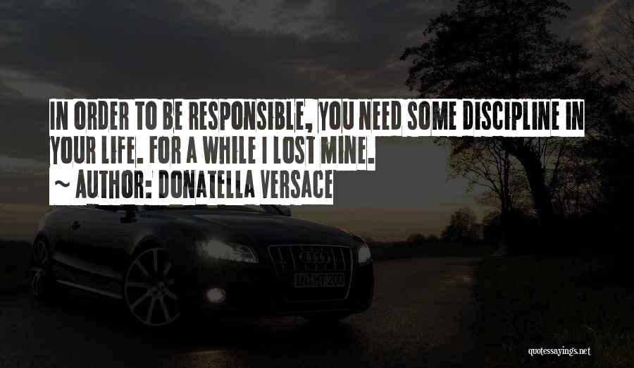 Donatella Versace Quotes: In Order To Be Responsible, You Need Some Discipline In Your Life. For A While I Lost Mine.