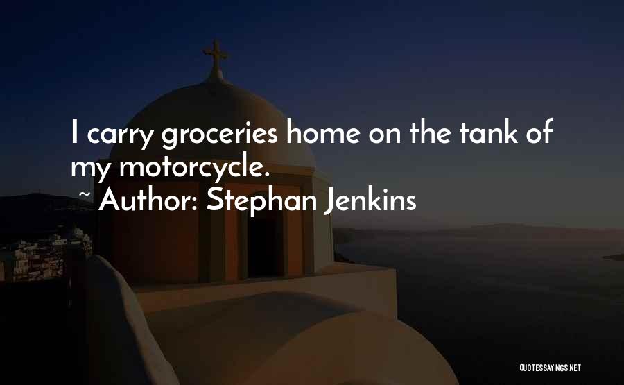 Stephan Jenkins Quotes: I Carry Groceries Home On The Tank Of My Motorcycle.