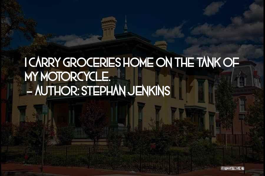 Stephan Jenkins Quotes: I Carry Groceries Home On The Tank Of My Motorcycle.