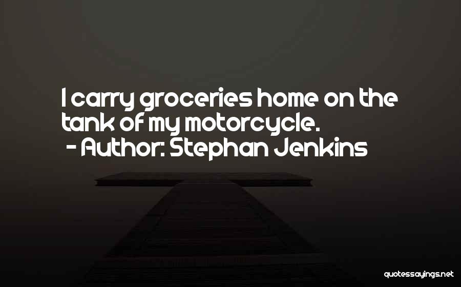 Stephan Jenkins Quotes: I Carry Groceries Home On The Tank Of My Motorcycle.