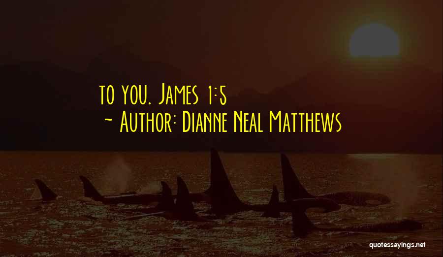 Dianne Neal Matthews Quotes: To You. James 1:5