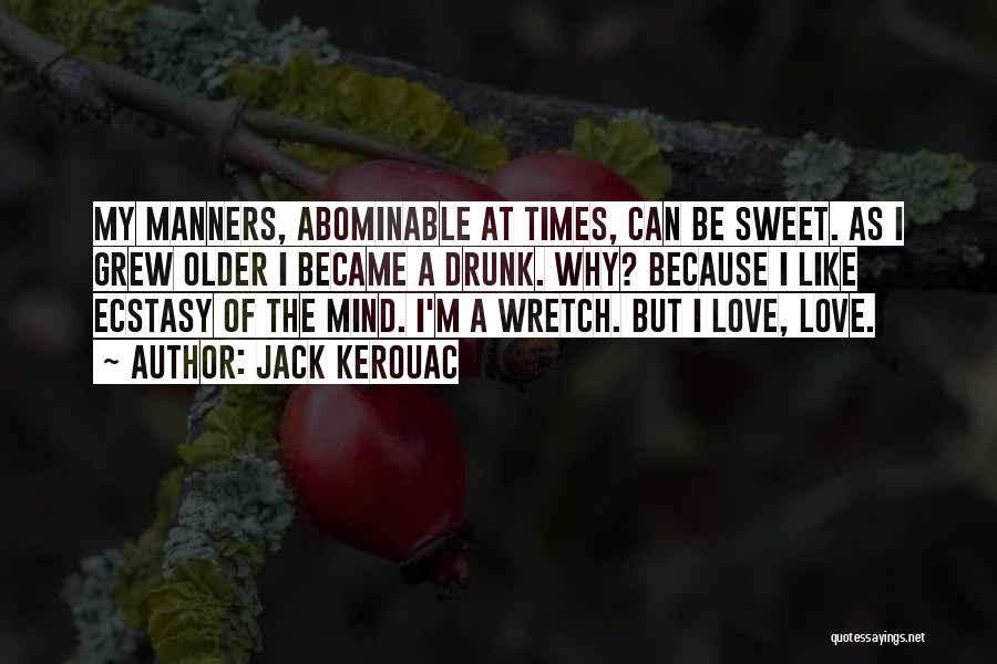 Jack Kerouac Quotes: My Manners, Abominable At Times, Can Be Sweet. As I Grew Older I Became A Drunk. Why? Because I Like