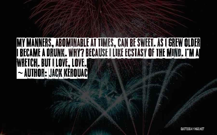 Jack Kerouac Quotes: My Manners, Abominable At Times, Can Be Sweet. As I Grew Older I Became A Drunk. Why? Because I Like