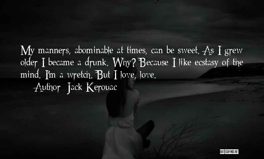 Jack Kerouac Quotes: My Manners, Abominable At Times, Can Be Sweet. As I Grew Older I Became A Drunk. Why? Because I Like